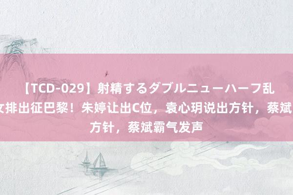 【TCD-029】射精するダブルニューハーフ乱交 中国女排出征巴黎！朱婷让出C位，袁心玥说出方针，蔡斌霸气发声