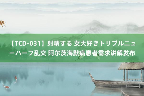 【TCD-031】射精する 女大好きトリプルニューハーフ乱交 阿尔茨海默病患者需求讲解发布