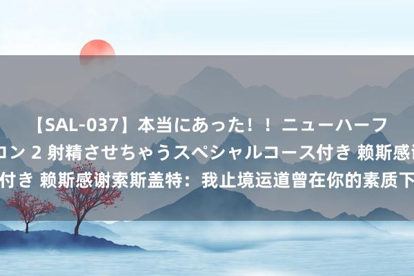 【SAL-037】本当にあった！！ニューハーフ御用達 性感エステサロン 2 射精させちゃうスペシャルコース付き 赖斯感谢索斯盖特：我止境运道曾在你的素质下为英格兰队踢球