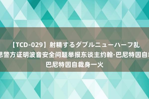 【TCD-029】射精するダブルニューハーフ乱交 好意思警方证明波音安全问题举报东谈主约翰·巴尼特因自裁身一火