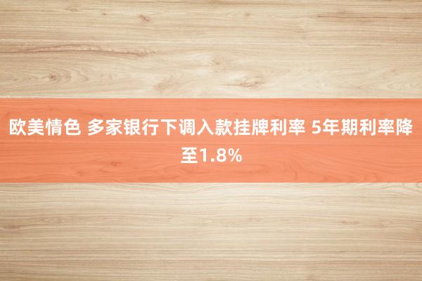 欧美情色 多家银行下调入款挂牌利率 5年期利率降至1.8%