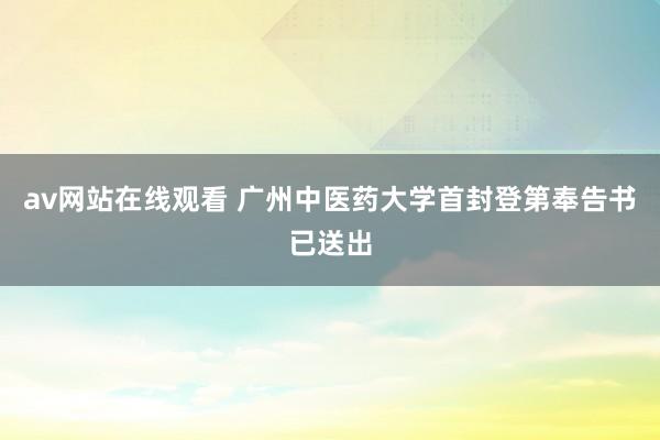 av网站在线观看 广州中医药大学首封登第奉告书已送出