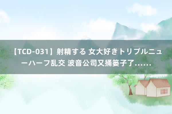 【TCD-031】射精する 女大好きトリプルニューハーフ乱交 波音公司又捅篓子了……