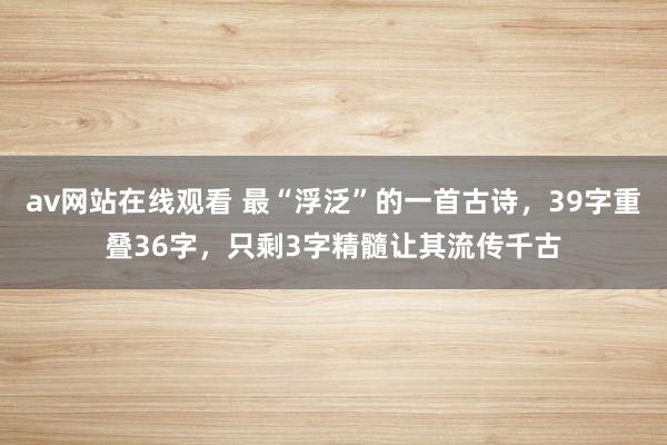 av网站在线观看 最“浮泛”的一首古诗，39字重叠36字，只剩3字精髓让其流传千古