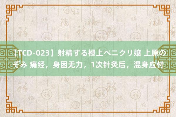 【TCD-023】射精する極上ペニクリ嬢 上原のぞみ 痛经，身困无力，1次针灸后，混身应付