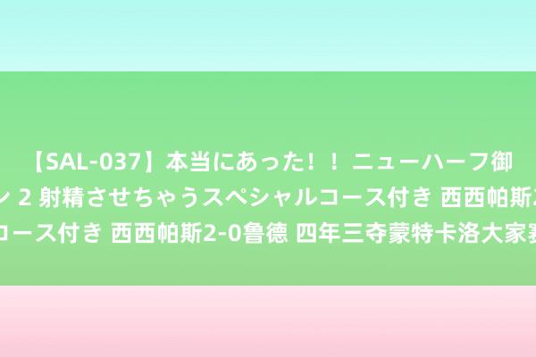 【SAL-037】本当にあった！！ニューハーフ御用達 性感エステサロン 2 射精させちゃうスペシャルコース付き 西西帕斯2-0鲁德 四年三夺蒙特卡洛大家赛冠军