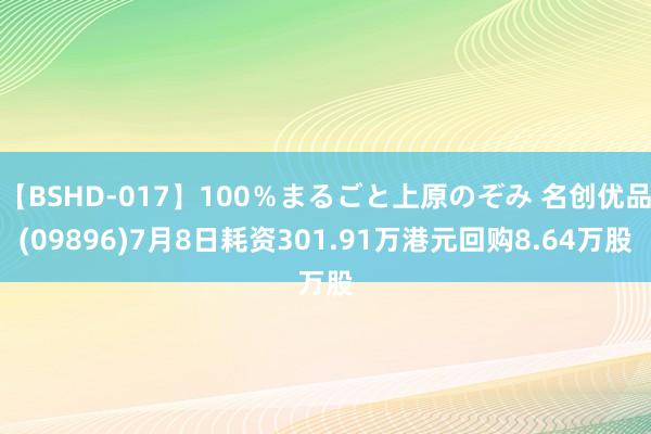 【BSHD-017】100％まるごと上原のぞみ 名创优品(09896)7月8日耗资301.91万港元回购8.64万股