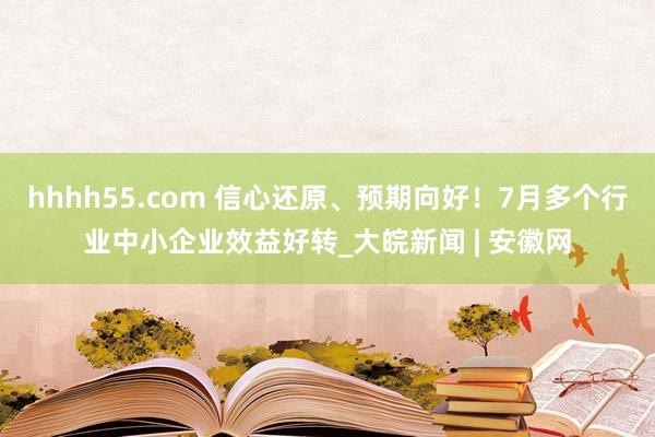 hhhh55.com 信心还原、预期向好！7月多个行业中小企业效益好转_大皖新闻 | 安徽网