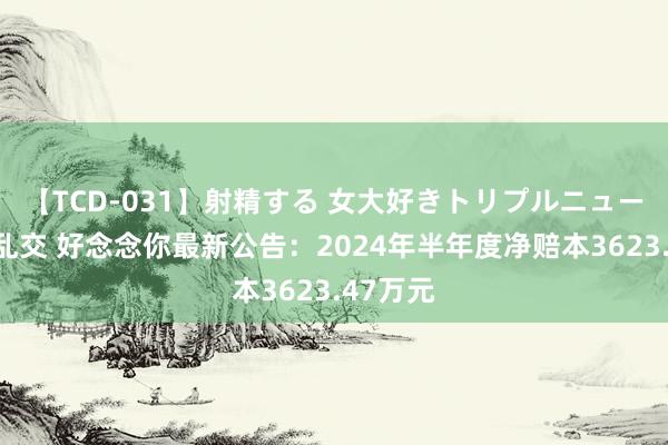 【TCD-031】射精する 女大好きトリプルニューハーフ乱交 好念念你最新公告：2024年半年度净赔本3623.47万元