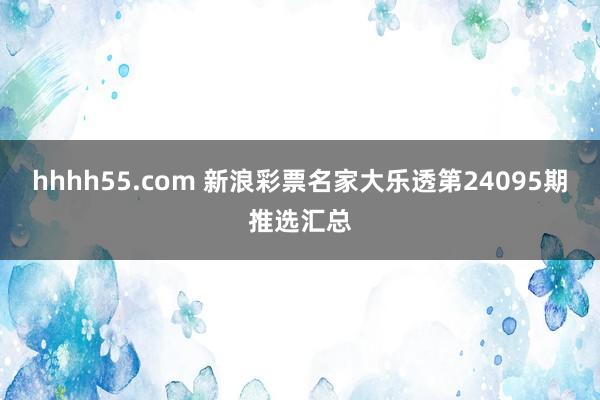 hhhh55.com 新浪彩票名家大乐透第24095期推选汇总