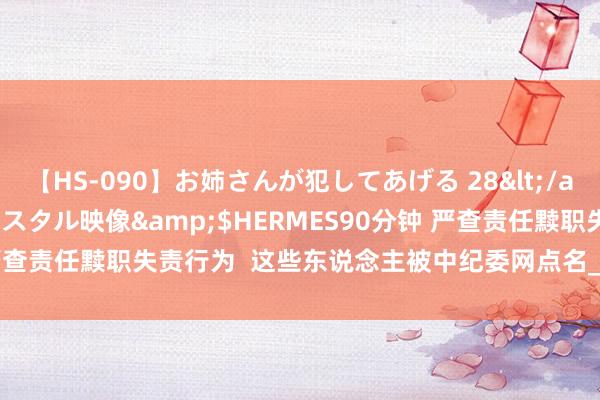 【HS-090】お姉さんが犯してあげる 28</a>2004-10-01クリスタル映像&$HERMES90分钟 严查责任黩职失责行为  这些东说念主被中纪委网点名_大皖新闻 | 安徽网