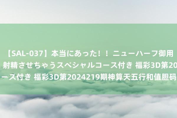 【SAL-037】本当にあった！！ニューハーフ御用達 性感エステサロン 2 射精させちゃうスペシャルコース付き 福彩3D第2024219期神算天五行和值胆码图