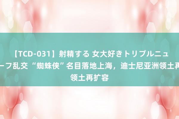 【TCD-031】射精する 女大好きトリプルニューハーフ乱交 “蜘蛛侠”名目落地上海，迪士尼亚洲领土再扩容