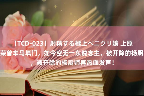 【TCD-023】射精する極上ペニクリ嬢 上原のぞみ 上海长荣曾车马填门，如今空无一东说念主，被开除的杨厨师再热血发声！