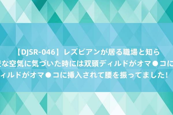 【DJSR-046】レズビアンが居る職場と知らずに来た私（ノンケ） 変な空気に気づいた時には双頭ディルドがオマ●コに挿入されて腰を振ってました！ 脑萎缩