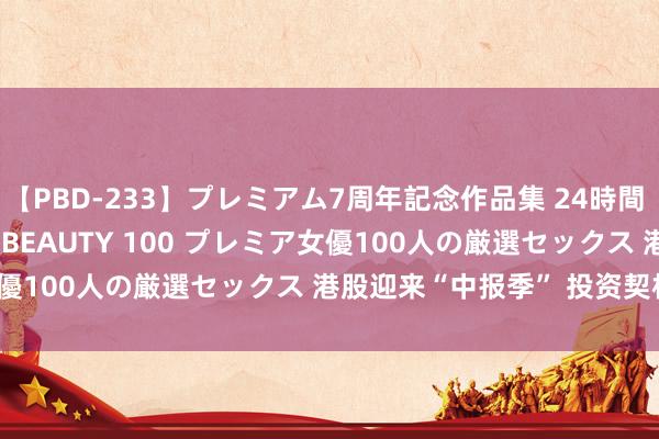 【PBD-233】プレミアム7周年記念作品集 24時間 PREMIUM STYLISH BEAUTY 100 プレミア女優100人の厳選セックス 港股迎来“中报季” 投资契机如何看？