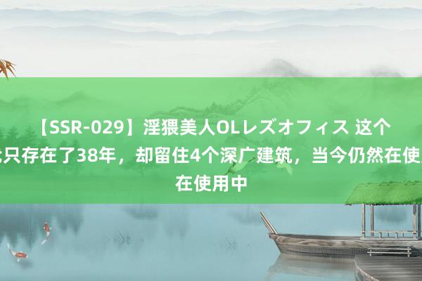 【SSR-029】淫猥美人OLレズオフィス 这个朝代只存在了38年，却留住4个深广建筑，当今仍然在使用中