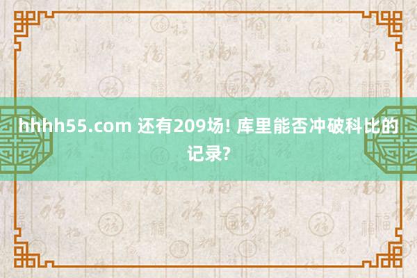 hhhh55.com 还有209场! 库里能否冲破科比的记录?