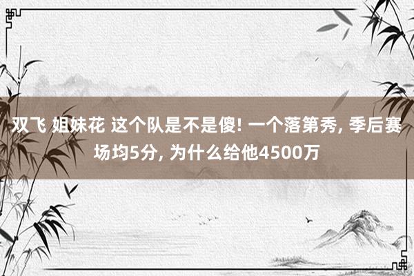 双飞 姐妹花 这个队是不是傻! 一个落第秀， 季后赛场均5分， 为什么给他4500万