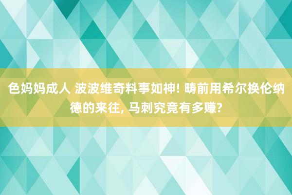 色妈妈成人 波波维奇料事如神! 畴前用希尔换伦纳德的来往， 马刺究竟有多赚?