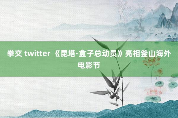 拳交 twitter 《昆塔·盒子总动员》亮相釜山海外电影节