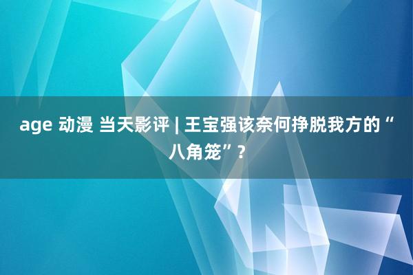 age 动漫 当天影评 | 王宝强该奈何挣脱我方的“八角笼”？