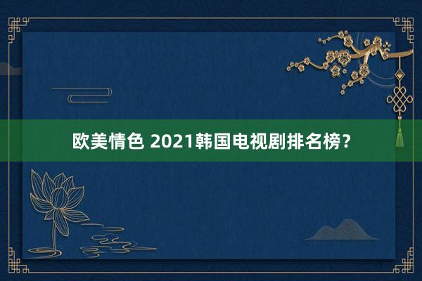 欧美情色 2021韩国电视剧排名榜？