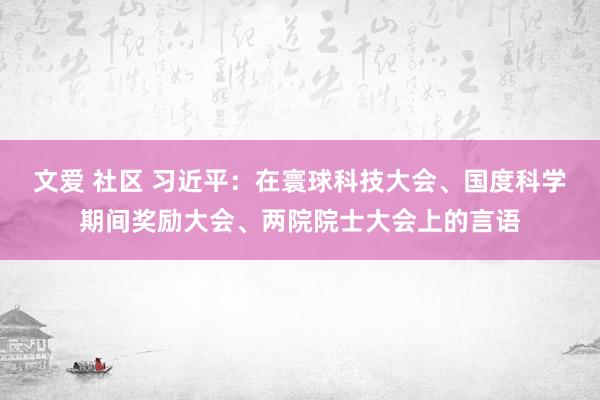 文爱 社区 习近平：在寰球科技大会、国度科学期间奖励大会、两院院士大会上的言语