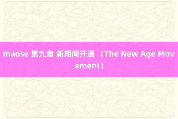 maose 第九章 新期间开通 （The New Age Movement）