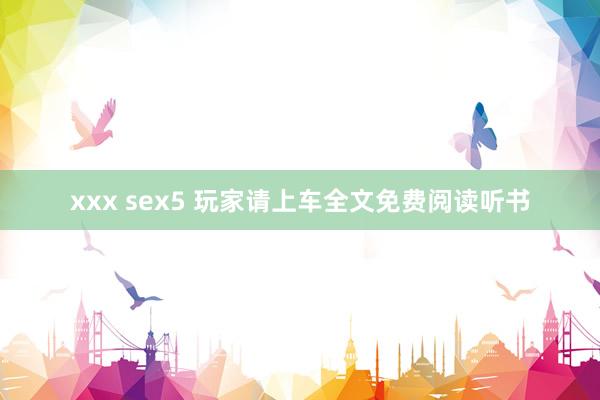 xxx sex5 玩家请上车全文免费阅读听书