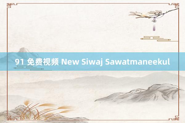 91 免费视频 New Siwaj Sawatmaneekul