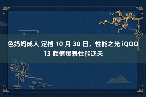 色妈妈成人 定档 10 月 30 日，性能之光 iQOO13 颜值爆表性能逆天