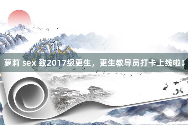 萝莉 sex 致2017级更生，更生教导员打卡上线啦！